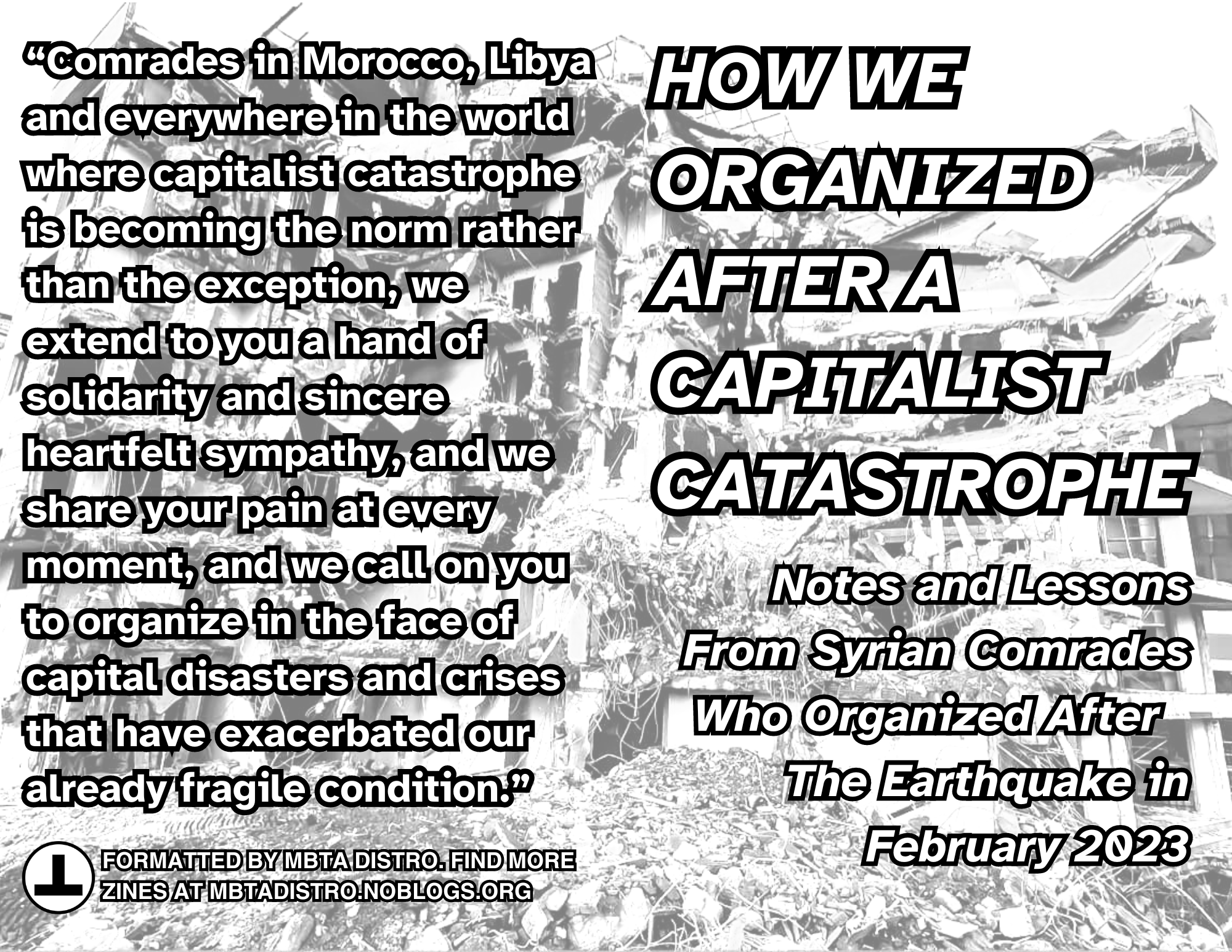 A black and white cover of a zine. Text is white with a black outline. The cover reads "How we organized after a capitalist catastrophe: Notes and Lessons From Syrian Comrades Who Organized After The Earthquake in February 2023" The background is a black and white image of rubble and partially destroyed buildings.